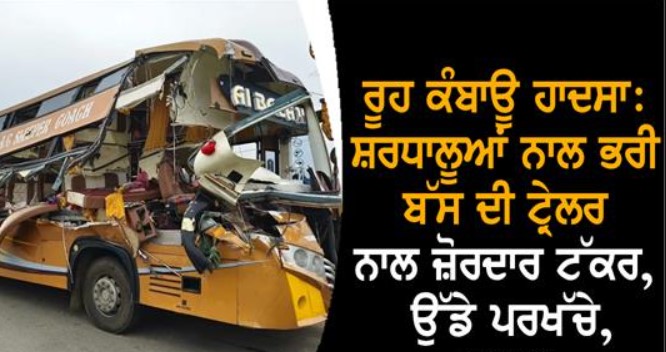 ਰੂਹ ਕੰਬਾਊ ਸੜਕ ਹਾਦਸਾ: ਸ਼ਰਧਾਲੂਆਂ ਨਾਲ ਭਰੀ ਬੱਸ ਦੀ ਟ੍ਰੇਲਰ ਨਾਲ ਟੱਕਰ, ਚਾਰ ਮੌਤਾਂ ਤੇ ਕਈ ਜ਼ਖ਼ਮੀ…