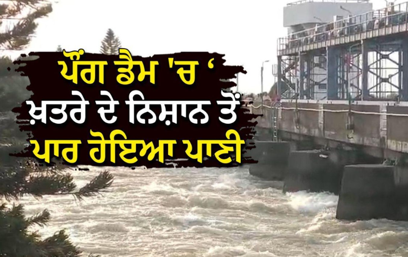 ਪੌਂਗ ਡੈਮ ਦਾ ਪਾਣੀ ਪੱਧਰ ਖ਼ਤਰਨਾਕ ਹੱਦਾਂ ਤੋਂ ਉਪਰ, ਪੰਜਾਬ ਲਈ ਖ਼ਤਰਾ ਜਾਰੀ…